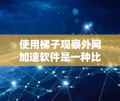 使用梯子观察外网加速软件是一种比喻或特定术语，可能用来固定或观察软件的运行状态。以下是详细的步骤和解释