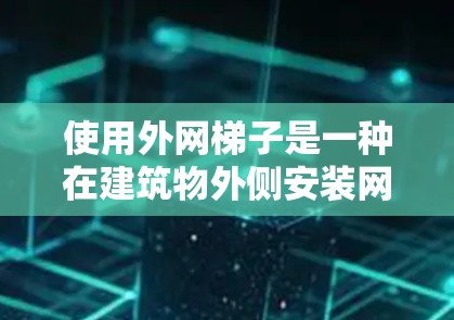 使用外网梯子是一种在建筑物外侧安装网线的实用工具,操作时需要细致和耐心。以下是一步步的指南,帮助你在使用外网梯子时顺利进行 使用外网梯子是一种在建筑物外侧安装网线的实用工具,操作时需要细致和耐心。以下是一步步的指南,帮助你在使用外网梯子时顺利进行