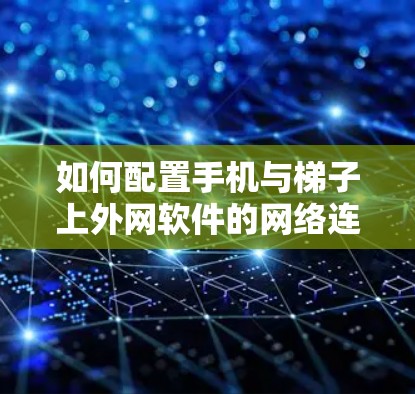 如何配置手机与梯子上外网软件的网络连接 如何配置手机与梯子上外网软件的网络连接