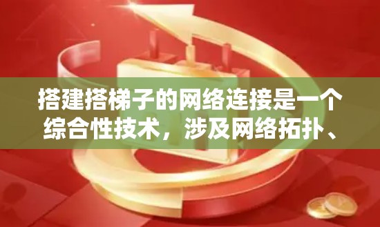 搭建搭梯子的网络连接是一个综合性技术,涉及网络拓扑、参数获取、绘图工具使用以及网络模拟工具的应用。以下是一个清晰的步骤指南 搭建搭梯子的网络连接是一个综合性技术,涉及网络拓扑、参数获取、绘图工具使用以及网络模拟工具的应用。以下是一个清晰的步骤指南
