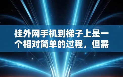 挂外网手机到梯子上是一个相对简单的过程,但需要仔细处理步骤和潜在问题。以下是一步步的指南,帮助您顺利完成 挂外网手机到梯子上是一个相对简单的过程,但需要仔细处理步骤和潜在问题。以下是一步步的指南,帮助您顺利完成
