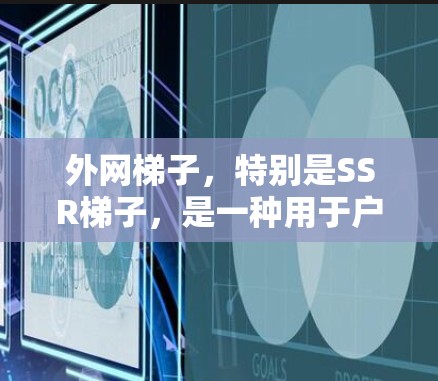 外网梯子,特别是SSR梯子,是一种用于户外活动和建筑的工具。SSR可能指某种特定的梯子类型,如侧向梯子或折叠梯子,用于特定用途。以下是对SSR梯子的详细信息 外网梯子,特别是SSR梯子,是一种用于户外活动和建筑的工具。SSR可能指某种特定的梯子类型,如侧向梯子或折叠梯子,用于特定用途。以下是对SSR梯子的详细信息