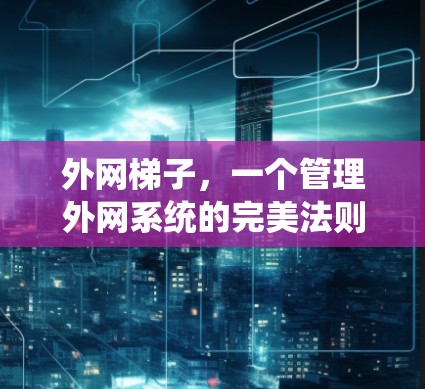 外网梯子,一个管理外网系统的完美法则 外网梯子,一个管理外网系统的完美法则