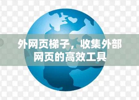 外网页梯子，收集外部网页的高效工具