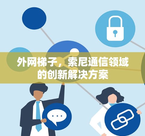 外网梯子,索尼通信领域的创新解决方案 外网梯子,索尼通信领域的创新解决方案