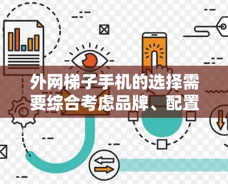 外网梯子手机的选择需要综合考虑品牌、配置、价格和实际体验。以下是一些推荐的策略和选择 外网梯子手机的选择需要综合考虑品牌、配置、价格和实际体验。以下是一些推荐的策略和选择