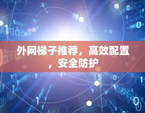外网梯子推荐,高效配置,安全防护 外网梯子推荐,高效配置,安全防护