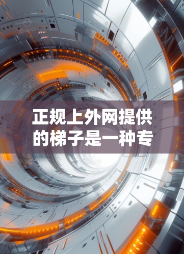 正规上外网提供的梯子是一种专为公共场合设计的优质产品,旨在提供安全、舒适的使用体验。以下是关于正规上外网梯子的详细介绍 正规上外网提供的梯子是一种专为公共场合设计的优质产品,旨在提供安全、舒适的使用体验。以下是关于正规上外网梯子的详细介绍