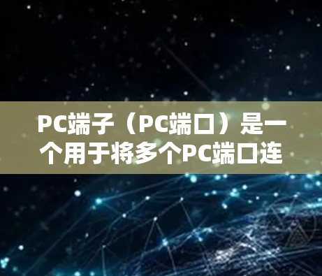 PC端子（PC端口）是一个用于将多个PC端口连接到一个网络设备（如路由器或交换机）的工具。它在网络配置中非常有用，尤其是在需要将多个设备连接到同一网络设备时。以下是关于PC端子的详细说明和使用方法