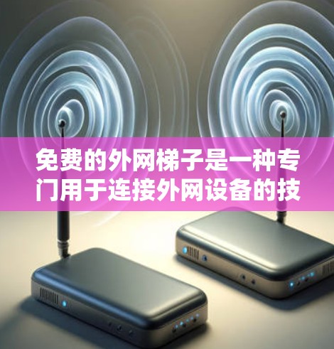 免费的外网梯子是一种专门用于连接外网设备的技术,通常指在路由器或交换机上安装的设备,用于连接多个外网设备。以下是对免费外网梯子的详细介绍 免费的外网梯子是一种专门用于连接外网设备的技术,通常指在路由器或交换机上安装的设备,用于连接多个外网设备。以下是对免费外网梯子的详细介绍