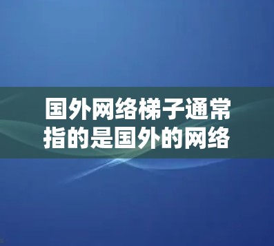 国外网络梯子通常指的是国外的网络架构或网络连接方式。网络梯子这个词可以用来描述国外常用的网络连接方式，比如局域网、因特网等等。具体来说，它可能包括以下方面