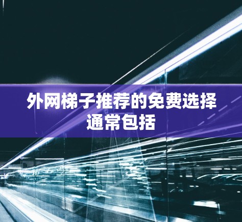 外网梯子推荐的免费选择通常包括 外网梯子推荐的免费选择通常包括