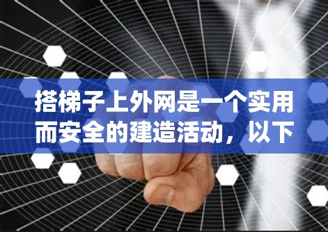 搭梯子上外网是一个实用而安全的建造活动,以下是一步-by-step指南,帮助您顺利完成这一任务 搭梯子上外网是一个实用而安全的建造活动,以下是一步-by-step指南,帮助您顺利完成这一任务