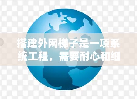 搭建外网梯子是一项系统工程,需要耐心和细致。以下是详细的步骤指南,帮助你逐步构建外网梯子 搭建外网梯子是一项系统工程,需要耐心和细致。以下是详细的步骤指南,帮助你逐步构建外网梯子