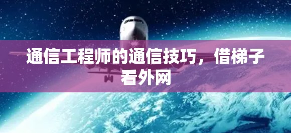 通信工程师的通信技巧,借梯子看外网 通信工程师的通信技巧,借梯子看外网