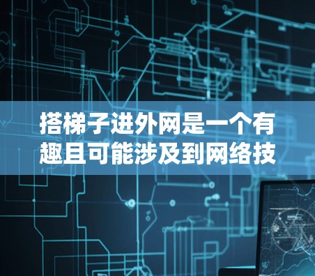 搭梯子进外网是一个有趣且可能涉及到网络技术的谜题。要进入外部网络，通常需要绕过防火墙或其他网络隔离。以下是详细的步骤