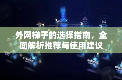 外网梯子的选择指南,全面解析推荐与使用建议 外网梯子的选择指南,全面解析推荐与使用建议