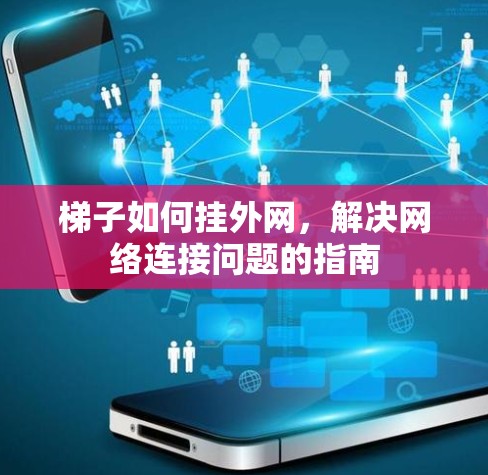 梯子如何挂外网,解决网络连接问题的指南 梯子如何挂外网,解决网络连接问题的指南