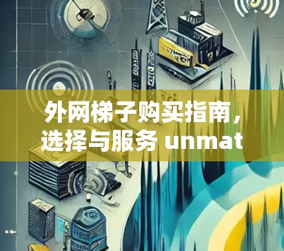 外网梯子购买指南，选择与服务 unmatched的解决方案