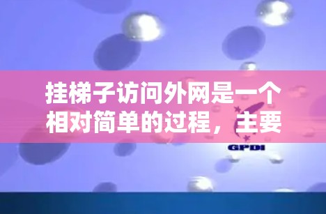挂梯子访问外网是一个相对简单的过程，主要涉及以下步骤和技巧