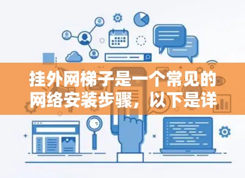 挂外网梯子是一个常见的网络安装步骤,以下是详细的步骤指南,帮助您顺利完成 挂外网梯子是一个常见的网络安装步骤,以下是详细的步骤指南,帮助您顺利完成