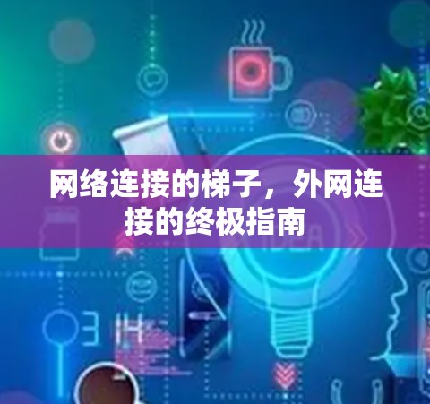 网络连接的梯子,外网连接的终极指南 网络连接的梯子,外网连接的终极指南