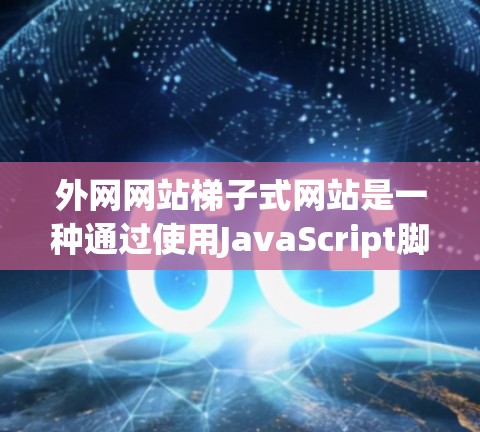 外网网站梯子式网站是一种通过使用JavaScript脚本访问外部网站的方法,旨在提高访问效率。以下是对该技术的详细分析和建议 外网网站梯子式网站是一种通过使用JavaScript脚本访问外部网站的方法,旨在提高访问效率。以下是对该技术的详细分析和建议