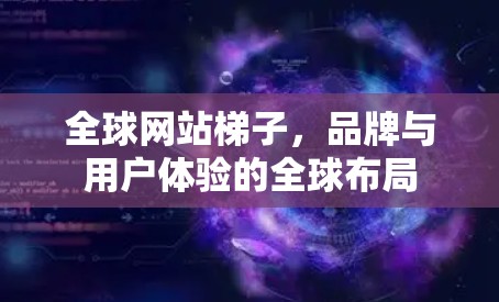 全球网站梯子,品牌与用户体验的全球布局 全球网站梯子,品牌与用户体验的全球布局