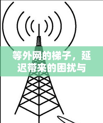 等外网的梯子,延迟带来的困扰与解决方案 等外网的梯子,延迟带来的困扰与解决方案