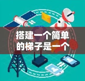 搭建一个简单的梯子是一个逐步的过程,需要从选择柱子开始,逐步搭建横档,检查垂直性,添加支撑物,确保稳固性,最后确定使用方法和注意事项。以下是一个清晰的指南,帮助你理解和掌握每个步骤 搭建一个简单的梯子是一个逐步的过程,需要从选择柱子开始,逐步搭建横档,检查垂直性,添加支撑物,确保稳固性,最后确定使用方法和注意事项。以下是一个清晰的指南,帮助你理解和掌握每个步骤