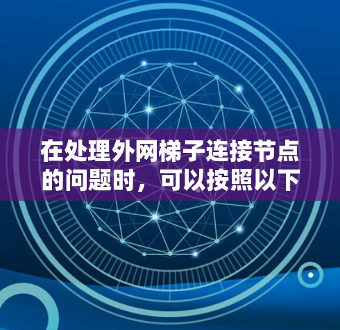 在处理外网梯子连接节点的问题时,可以按照以下步骤进行 在处理外网梯子连接节点的问题时,可以按照以下步骤进行