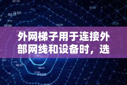 外网梯子用于连接外部网线和设备时,选择合适的梯子可以帮助更快地完成连接。以下是一些常见的梯子类型和使用建议 外网梯子用于连接外部网线和设备时,选择合适的梯子可以帮助更快地完成连接。以下是一些常见的梯子类型和使用建议