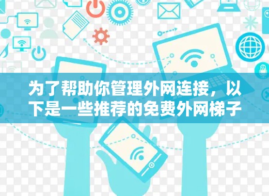 为了帮助你管理外网连接,以下是一些推荐的免费外网梯子软件,供你参考 为了帮助你管理外网连接,以下是一些推荐的免费外网梯子软件,供你参考