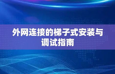 外网连接的梯子式安装与调试指南