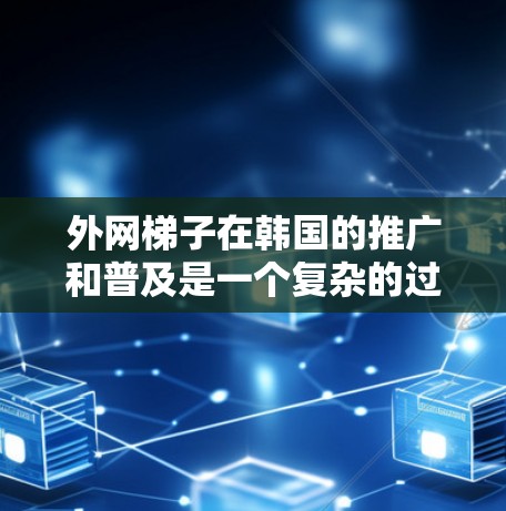 外网梯子在韩国的推广和普及是一个复杂的过程,涉及多方面的因素。以下是对这一过程的详细分析 外网梯子在韩国的推广和普及是一个复杂的过程,涉及多方面的因素。以下是对这一过程的详细分析