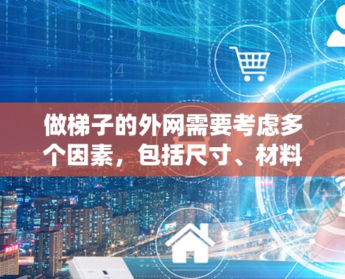 做梯子的外网需要考虑多个因素,包括尺寸、材料、结构设计和稳定性。以下是一个系统的步骤指南 做梯子的外网需要考虑多个因素,包括尺寸、材料、结构设计和稳定性。以下是一个系统的步骤指南