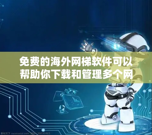 免费的海外网梯软件可以帮助你下载和管理多个网站资源,用于在海外访问网站。以下是一些常见的免费网梯工具和资源管理方法 免费的海外网梯软件可以帮助你下载和管理多个网站资源,用于在海外访问网站。以下是一些常见的免费网梯工具和资源管理方法