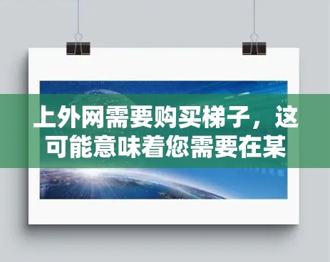 上外网需要购买梯子,这可能意味着您需要在某个场所或设备上安装梯子,以防止梯子滑落或滑落时造成伤害。梯子的购买通常需要根据具体需求来选择,包括材质、长度、稳定性、适用场景以及维护要求 上外网需要购买梯子,这可能意味着您需要在某个场所或设备上安装梯子,以防止梯子滑落或滑落时造成伤害。梯子的购买通常需要根据具体需求来选择,包括材质、长度、稳定性、适用场景以及维护要求