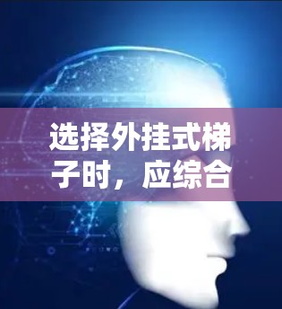 选择外挂式梯子时,应综合考虑以下因素,以确保其适合你的搬运需求 选择外挂式梯子时,应综合考虑以下因素,以确保其适合你的搬运需求