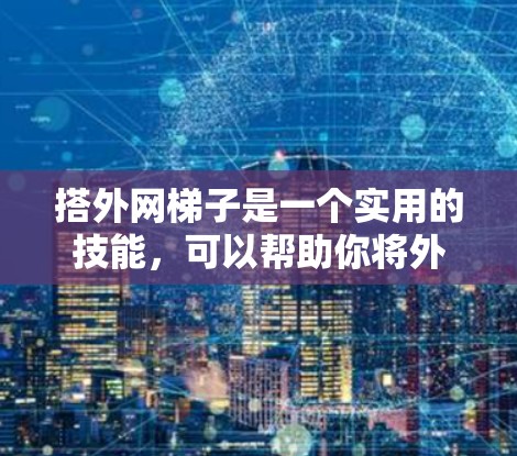搭外网梯子是一个实用的技能,可以帮助你将外部网线连接到内部设备,如打印机、扫描仪等。以下是一个详细且结构化的步骤指南,帮助你顺利完成外网梯子的搭建 搭外网梯子是一个实用的技能,可以帮助你将外部网线连接到内部设备,如打印机、扫描仪等。以下是一个详细且结构化的步骤指南,帮助你顺利完成外网梯子的搭建