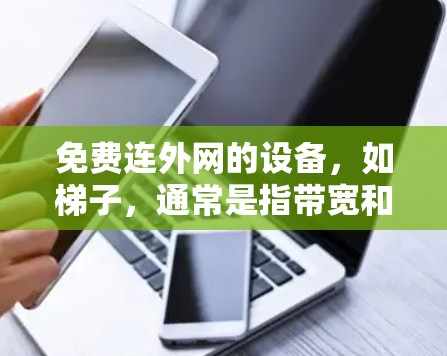 免费连外网的设备,如梯子,通常是指带宽和流量限制的有线网络、无线网络或混合网络设备。这些设备允许用户连接到外部互联网,但通常需要遵循特定的连接规则和管理方式 免费连外网的设备,如梯子,通常是指带宽和流量限制的有线网络、无线网络或混合网络设备。这些设备允许用户连接到外部互联网,但通常需要遵循特定的连接规则和管理方式