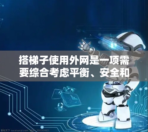 搭梯子使用外网是一项需要综合考虑平衡、安全和技巧的任务。以下是一个清晰的步骤指南,帮助您有效地使用外网搭梯子 搭梯子使用外网是一项需要综合考虑平衡、安全和技巧的任务。以下是一个清晰的步骤指南,帮助您有效地使用外网搭梯子