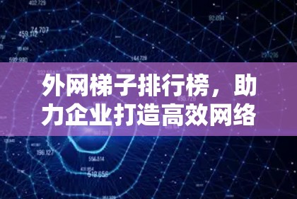 外网梯子排行榜,助力企业打造高效网络uli 外网梯子排行榜,助力企业打造高效网络uli