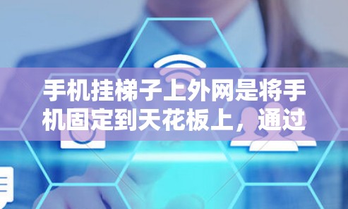 手机挂梯子上外网是将手机固定到天花板上,通过连接到外网设备来实现与网络的连接。具体来说,可能指以下步骤 手机挂梯子上外网是将手机固定到天花板上,通过连接到外网设备来实现与网络的连接。具体来说,可能指以下步骤