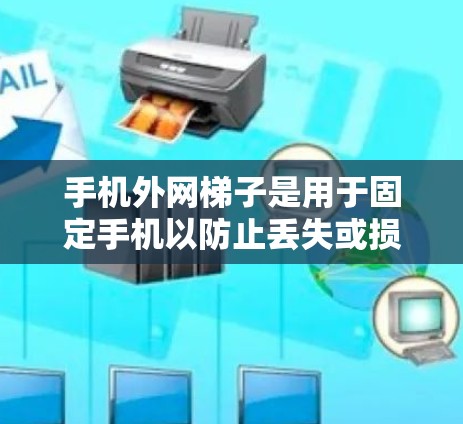 手机外网梯子是用于固定手机以防止丢失或损坏，或断开外网连接的工具。以下是一个详细的使用步骤指南