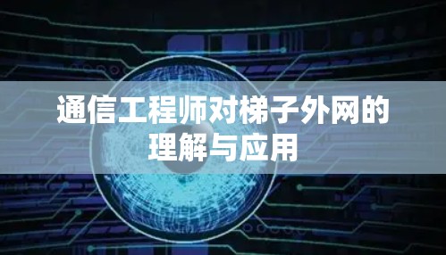 通信工程师对梯子外网的理解与应用 通信工程师对梯子外网的理解与应用