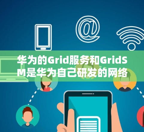 华为的Grid服务和GridSM是华为自己研发的网络服务,主要用于与第三方网管服务(GridSM)进行连接,提供网络管理功能。以下是华为如何与第三方网管服务(GridSM)进行连接的常见步骤 华为的Grid服务和GridSM是华为自己研发的网络服务,主要用于与第三方网管服务(GridSM)进行连接,提供网络管理功能。以下是华为如何与第三方网管服务(GridSM)进行连接的常见步骤