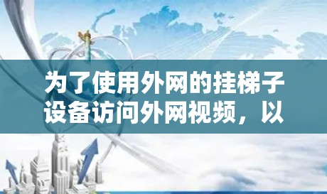 为了使用外网的挂梯子设备访问外网视频,以下是详细的步骤 为了使用外网的挂梯子设备访问外网视频,以下是详细的步骤