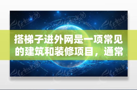 搭梯子进外网是一项常见的建筑和装修项目,通常用于通向外网的通道或辅助结构。以下是一些步骤和注意事项,帮助你顺利使用梯子进入外网 搭梯子进外网是一项常见的建筑和装修项目,通常用于通向外网的通道或辅助结构。以下是一些步骤和注意事项,帮助你顺利使用梯子进入外网