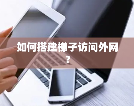 如何搭建梯子访问外网? 如何搭建梯子访问外网?